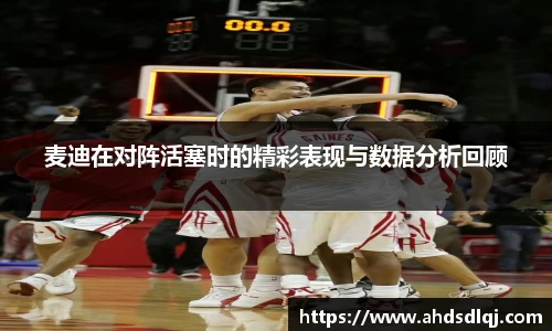 麦迪在对阵活塞时的精彩表现与数据分析回顾